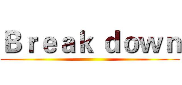 Ｂｒｅａｋ ｄｏｗｎ ()
