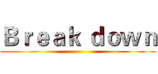 Ｂｒｅａｋ ｄｏｗｎ ()
