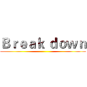 Ｂｒｅａｋ ｄｏｗｎ ()