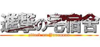 進撃の宅宿舍 (attack on Yooooooo)