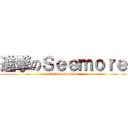 進撃のＳｅｅｍｏｒｅ (attack on seemore)