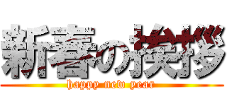 新春の挨拶 (happy new year)