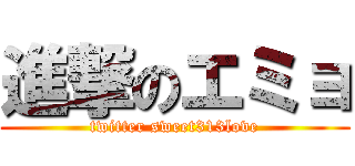 進撃のエミョ (twitter sweet313love)