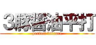 ３豚醤油平打 (perfect balance)