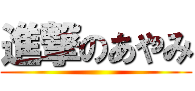 進撃のあやみ ()