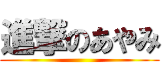進撃のあやみ ()