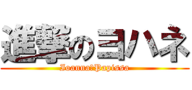 進撃のヨハネ (Ioanna　Papissa)