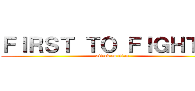 ＦＩＲＳＴ ＴＯ ＦＩＧＨＴ Ｔ (attack on titan)