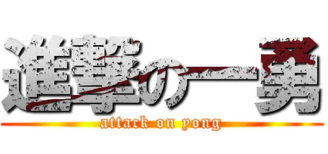 進撃の一勇 (attack on yong)