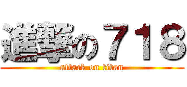 進撃の７１８ (attack on titan)