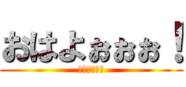 おはよぉぉぉ！ (眠いけどぉ！)