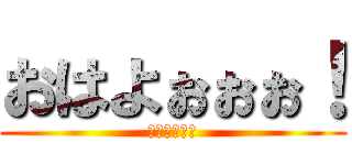 おはよぉぉぉ！ (眠いけどぉ！)