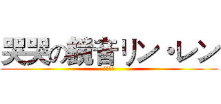 哭哭の鏡音リン・レン (真的哭了)