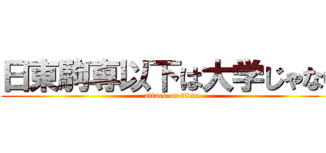 日東駒専以下は大学じゃない (attack on titan)