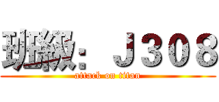 班級：Ｊ３０８ (attack on titan)