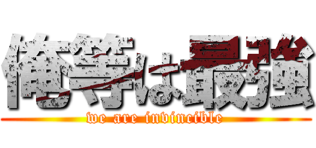 俺等は最強 (we are invincible)