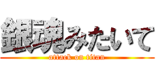 銀魂みたいて (attack on titan)