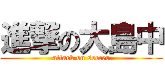 進撃の大島中 (attack on soccer)