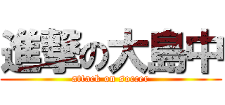 進撃の大島中 (attack on soccer)