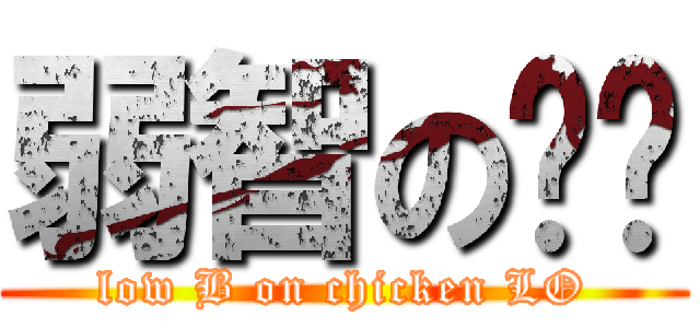弱智の雞佬 (low B on chicken LO)