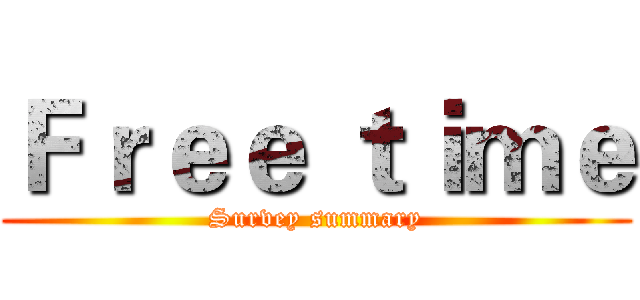 Ｆｒｅｅ ｔｉｍｅ (Survey summary)