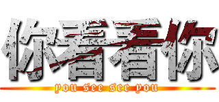 你看看你 (you see see you)