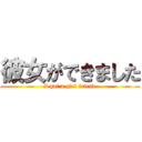 彼女ができました (I got a girl friend)