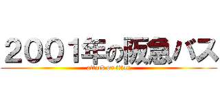 ２００１年の阪急バス (attack on titan)