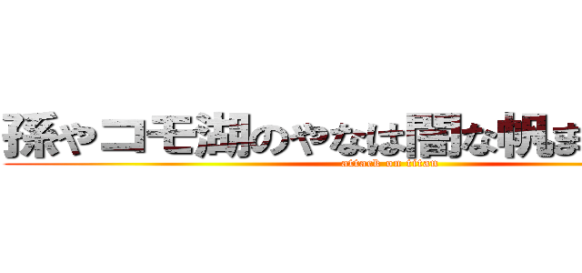 孫やコモ湖のやなは闇な帆またはやたら (attack on titan)