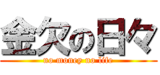 金欠の日々 (no money no life)