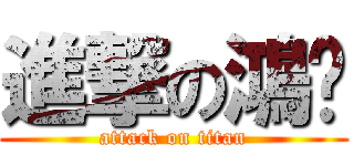 進撃の鴻鑫 (attack on titan)