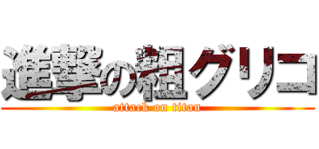 進撃の粗グリコ (attack on titan)