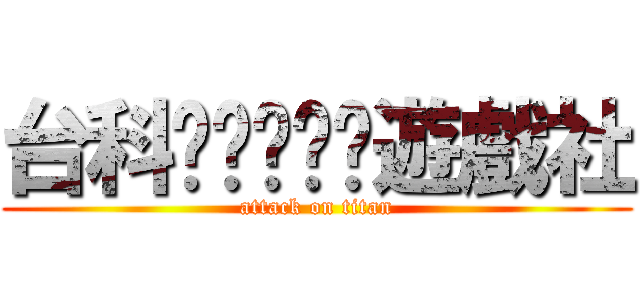 台科桌桌桌桌桌遊戲社 (attack on titan)