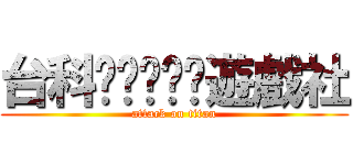 台科桌桌桌桌桌遊戲社 (attack on titan)