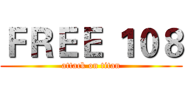 ＦＲＥＥ １０８ (attack on titan)