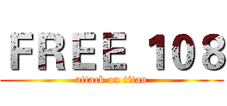ＦＲＥＥ １０８ (attack on titan)