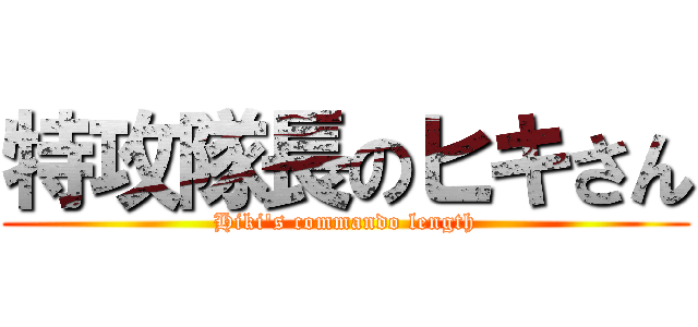 特攻隊長のヒキさん (Hiki's commando length)