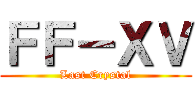 ＦＦ－ＸＶ (Last Crystal)