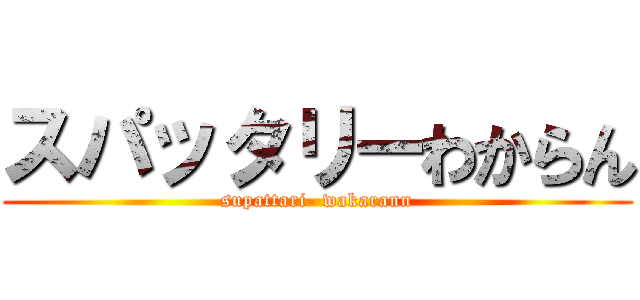 スパッタリーわからん (supattari- wakarann)