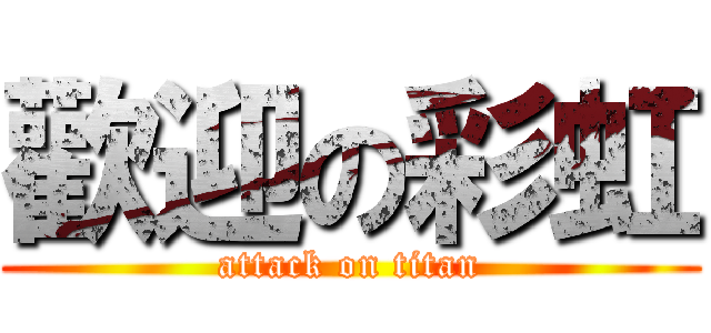 歡迎の彩虹 (attack on titan)