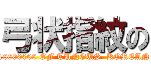 弓状指紋の (10000000 OF TUNGUS  KOREAN)