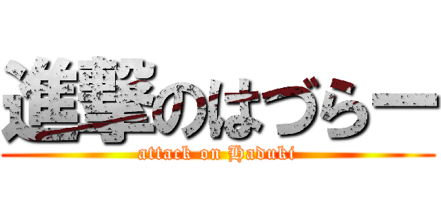 進撃のはづらー (attack on Haduki)