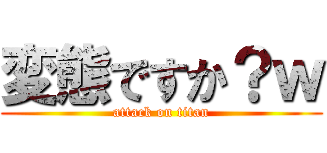 変態ですか？ｗ (attack on titan)