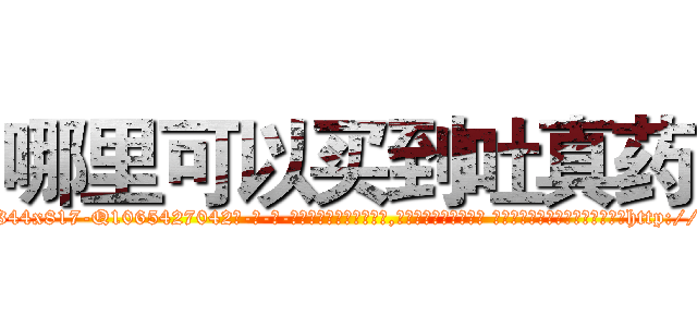 哪里可以买到吐真药 (哪里可以买到吐真药【电-话151x68344x817-Q1065427042元-吉-药-业】我们做的是长期生意,靠的是老客户长期支持 哪里可以买到吐真药在发表了一篇http://sngk.net/rpWBiC

参考消息网我们做的是长期生意,靠的是老客户长期支持也许我们早该意识到，就连鲍勃·霍斯金斯（金球奖戏剧类电影男主角 
)