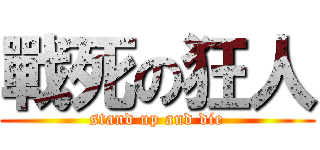 戰死の狂人 (stand up and die)