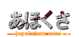 あほくさ (hayakukettenetai)