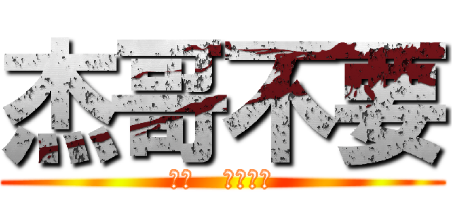 杰哥不要 (聽話   讓我看看)