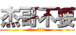 杰哥不要 (聽話   讓我看看)