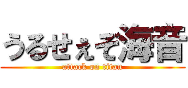 うるせぇぞ海音 (attack on titan)