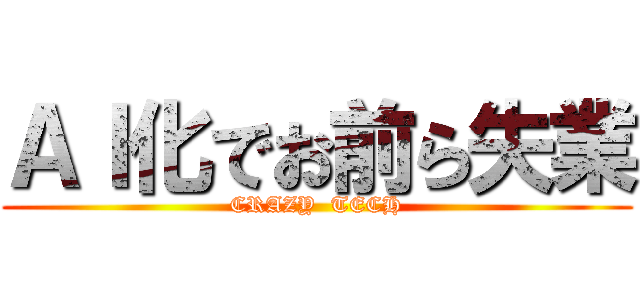 ＡＩ化でお前ら失業 (CRAZY  TECH)